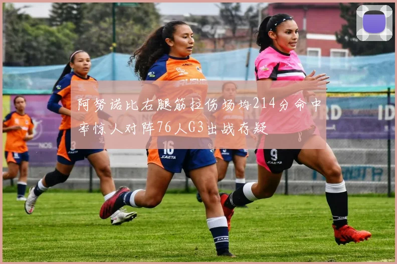 阿努诺比右腿筋拉伤场均214分命中率惊人对阵76人G3出战存疑