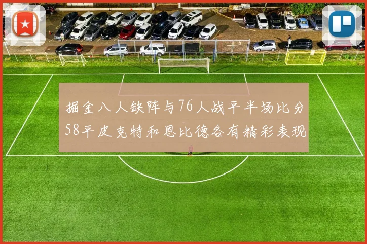 掘金八人缺阵与76人战平半场比分58平皮克特和恩比德各有精彩表现