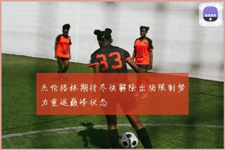 杰伦格林期待尽快解除出场限制努力重返巅峰状态