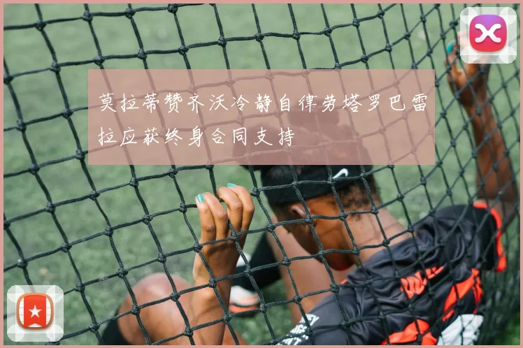 莫拉蒂赞齐沃冷静自律劳塔罗巴雷拉应获终身合同支持