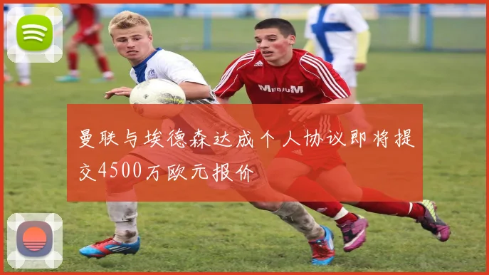 曼联与埃德森达成个人协议即将提交4500万欧元报价