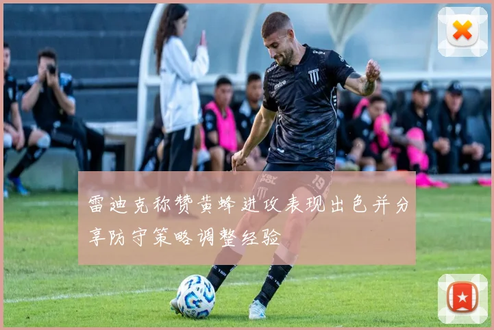 雷迪克称赞黄蜂进攻表现出色并分享防守策略调整经验