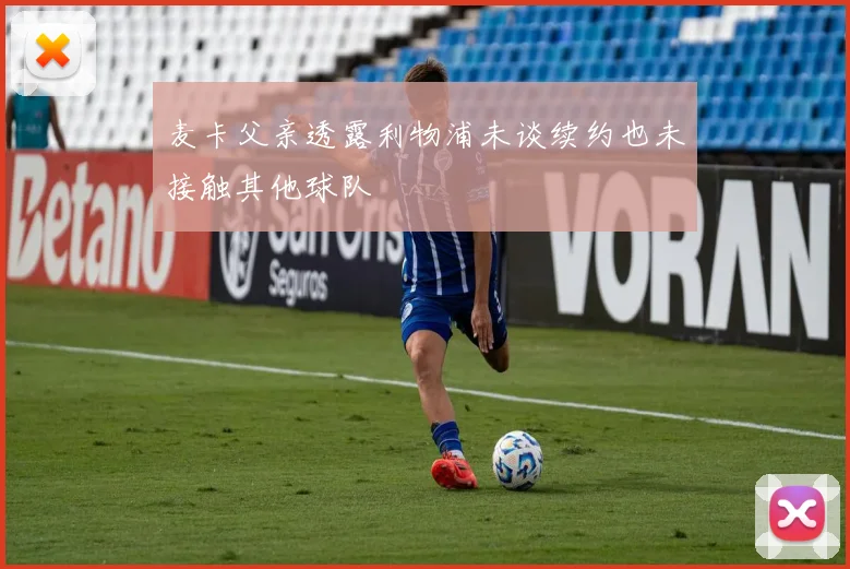 麦卡父亲透露利物浦未谈续约也未接触其他球队