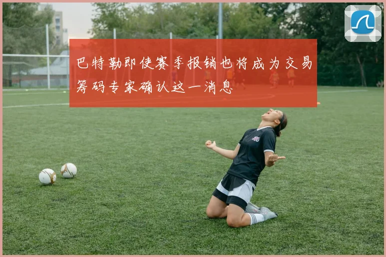 巴特勒即使赛季报销也将成为交易筹码专家确认这一消息