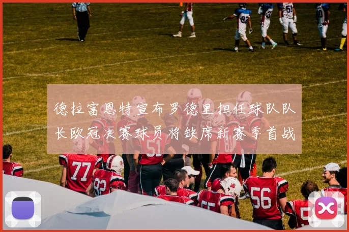 德拉富恩特宣布罗德里担任球队队长欧冠决赛球员将缺席新赛季首战