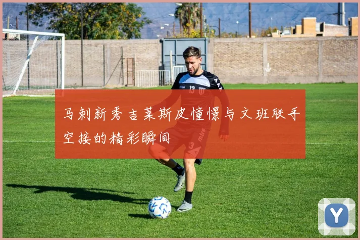马刺新秀吉莱斯皮憧憬与文班联手空接的精彩瞬间