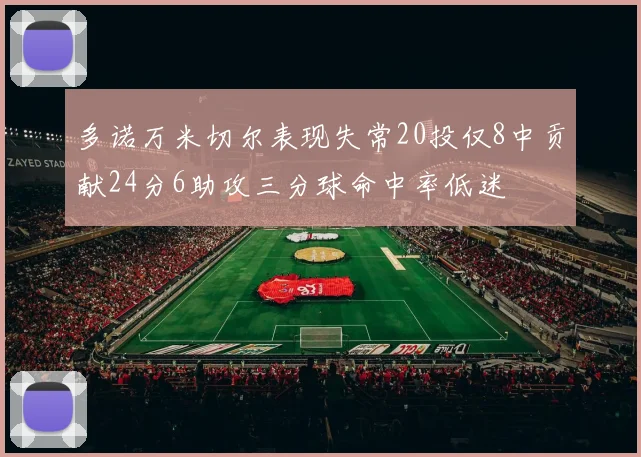 多诺万米切尔表现失常20投仅8中贡献24分6助攻三分球命中率低迷