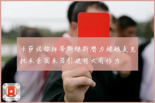 卡萨诺称柯蒂斯琼斯潜力超越麦克托米奈国米若引进将大有作为