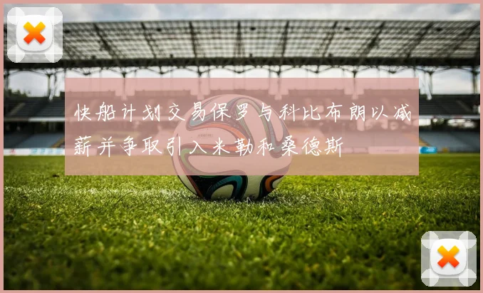 快船计划交易保罗与科比布朗以减薪并争取引入米勒和桑德斯