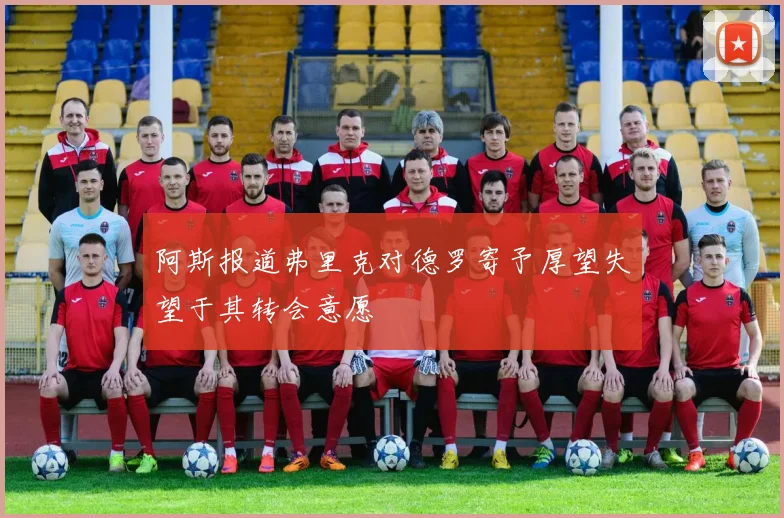 阿斯报道弗里克对德罗寄予厚望失望于其转会意愿