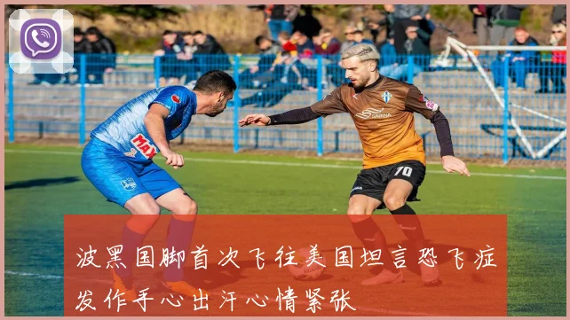 波黑国脚首次飞往美国坦言恐飞症发作手心出汗心情紧张