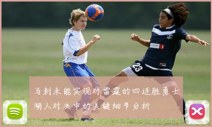 马刺未能实现对雷霆的四连胜勇士湖人对决中的关键细节分析