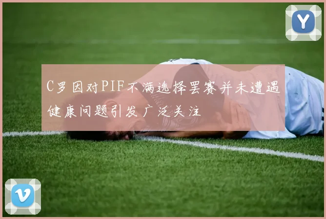 C罗因对PIF不满选择罢赛并未遭遇健康问题引发广泛关注