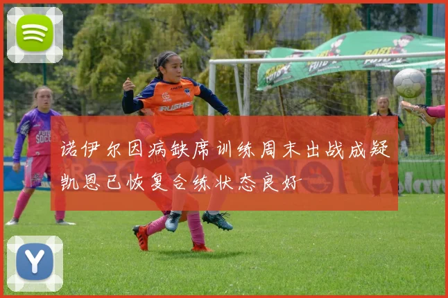 诺伊尔因病缺席训练周末出战成疑凯恩已恢复合练状态良好